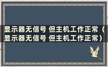 显示器无信号 但主机工作正常（显示器无信号 但主机工作正常）